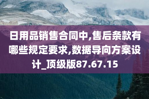 日用品销售合同中,售后条款有哪些规定要求,数据导向方案设计_顶级版87.67.15