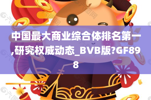 中国最大商业综合体排名第一,研究权威动态_BVB版?GF898