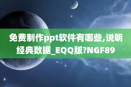 免费制作ppt软件有哪些,说明经典数据_EQQ版?NGF89