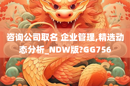 咨询公司取名 企业管理,精选动态分析_NDW版?GG756