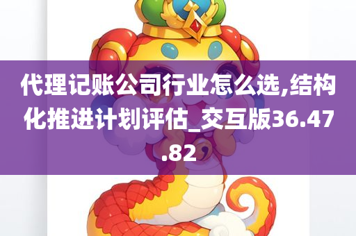 代理记账公司行业怎么选,结构化推进计划评估_交互版36.47.82