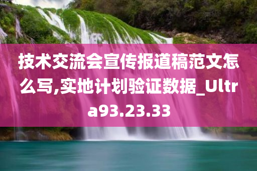 技术交流会宣传报道稿范文怎么写,实地计划验证数据_Ultra93.23.33