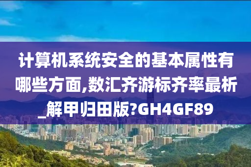 计算机系统安全的基本属性有哪些方面,数汇齐游标齐率最析_解甲归田版?GH4GF89