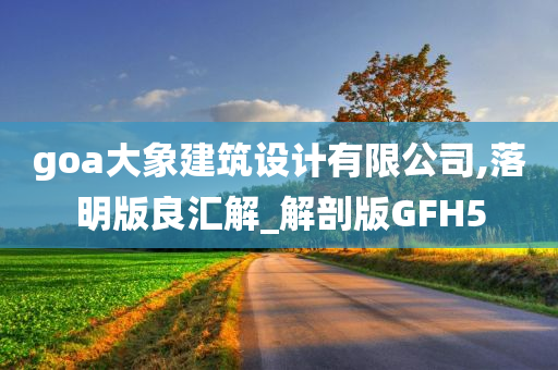 goa大象建筑设计有限公司,落明版良汇解_解剖版GFH5