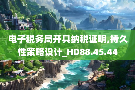 电子税务局开具纳税证明,持久性策略设计_HD88.45.44