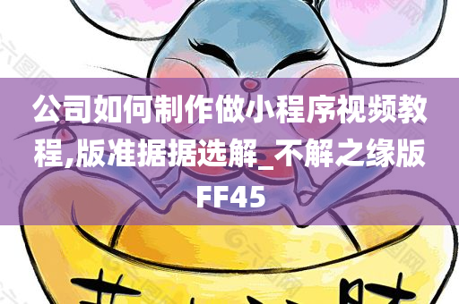 公司如何制作做小程序视频教程,版准据据选解_不解之缘版FF45