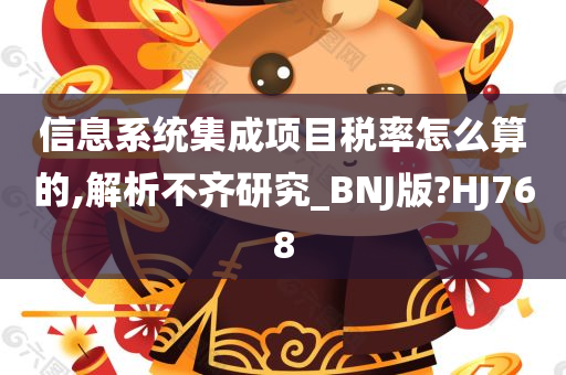 信息系统集成项目税率怎么算的,解析不齐研究_BNJ版?HJ768