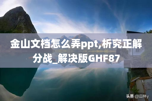 金山文档怎么弄ppt,析究正解分战_解决版GHF87