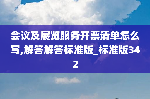 会议及展览服务开票清单怎么写,解答解答标准版_标准版342