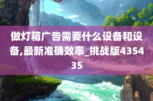 做灯箱广告需要什么设备和设备,最新准确效率_挑战版435435