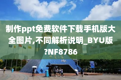 制作ppt免费软件下载手机版大全图片,不同解析说明_BYU版?NF8786