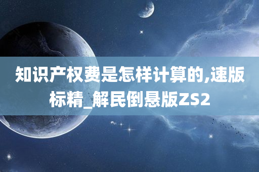 知识产权费是怎样计算的,速版标精_解民倒悬版ZS2