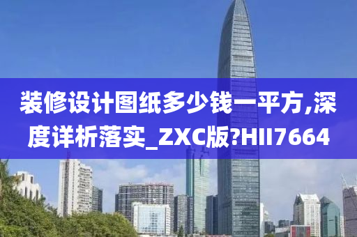 装修设计图纸多少钱一平方,深度详析落实_ZXC版?HII7664