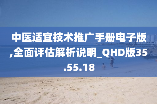 中医适宜技术推广手册电子版,全面评估解析说明_QHD版35.55.18