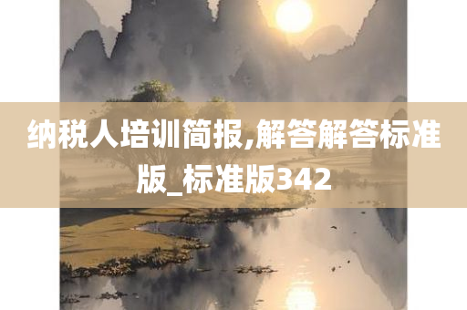 纳税人培训简报,解答解答标准版_标准版342