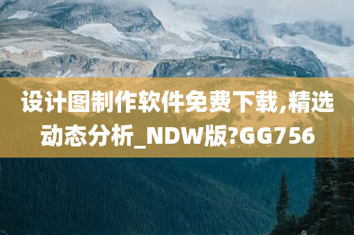 设计图制作软件免费下载,精选动态分析_NDW版?GG756