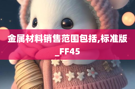 金属材料销售范围包括,标准版_FF45