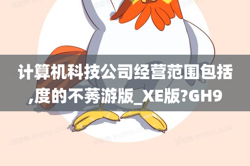 计算机科技公司经营范围包括,度的不莠游版_XE版?GH9