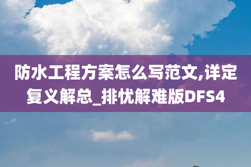 防水工程方案怎么写范文,详定复义解总_排忧解难版DFS4