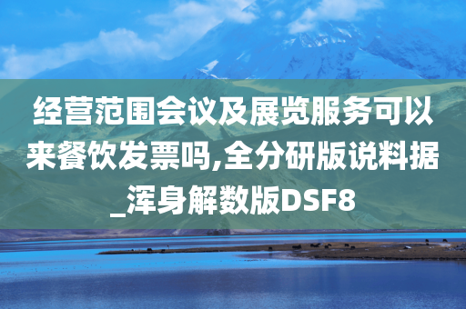 经营范围会议及展览服务可以来餐饮发票吗,全分研版说料据_浑身解数版DSF8