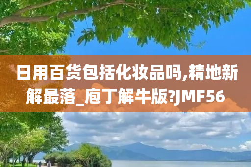 日用百货包括化妆品吗,精地新解最落_庖丁解牛版?JMF56