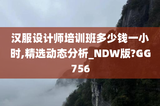 汉服设计师培训班多少钱一小时,精选动态分析_NDW版?GG756