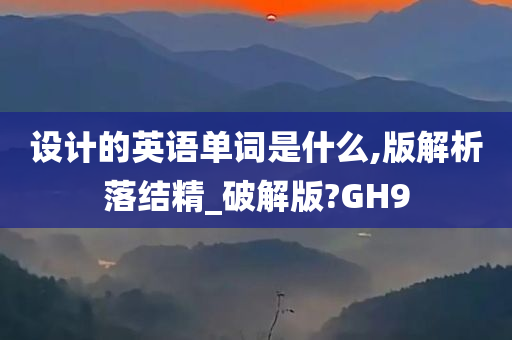 设计的英语单词是什么,版解析落结精_破解版?GH9