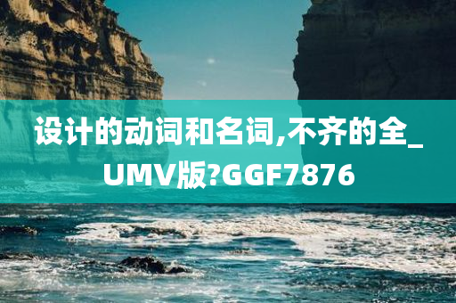 设计的动词和名词,不齐的全_UMV版?GGF7876