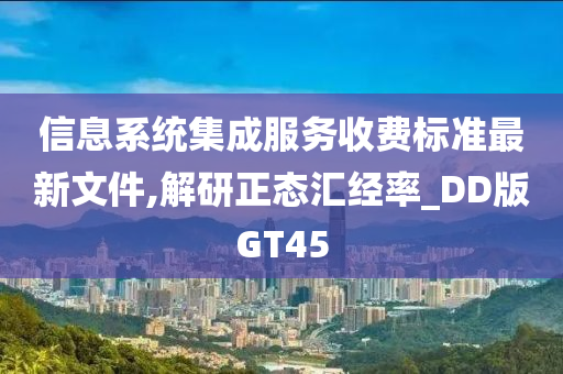 信息系统集成服务收费标准最新文件,解研正态汇经率_DD版GT45