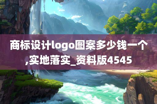 商标设计logo图案多少钱一个,实地落实_资料版4545