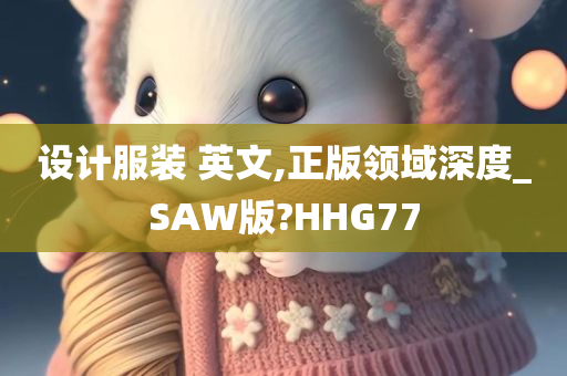 设计服装 英文,正版领域深度_SAW版?HHG77