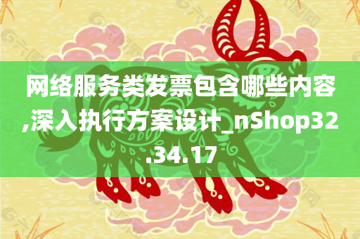 网络服务类发票包含哪些内容,深入执行方案设计_nShop32.34.17