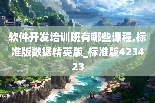 软件开发培训班有哪些课程,标准版数据精英版_标准版423423