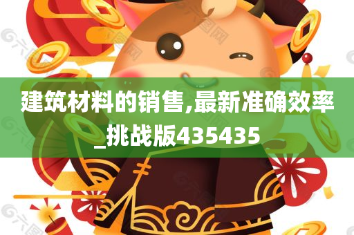 建筑材料的销售,最新准确效率_挑战版435435