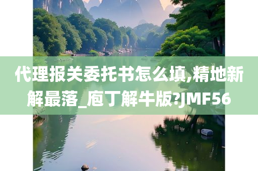 代理报关委托书怎么填,精地新解最落_庖丁解牛版?JMF56