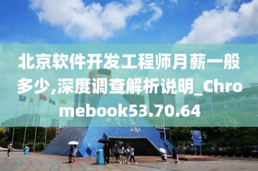 北京软件开发工程师月薪一般多少,深度调查解析说明_Chromebook53.70.64