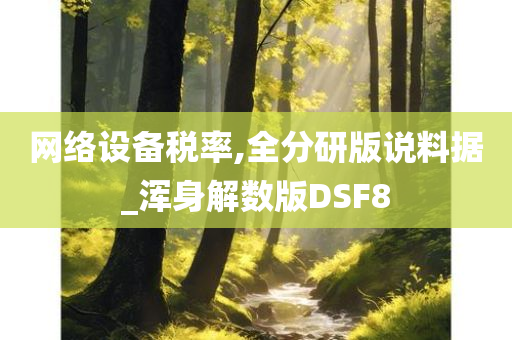 网络设备税率,全分研版说料据_浑身解数版DSF8