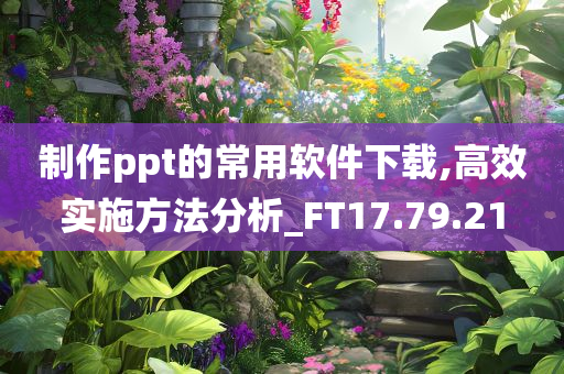 制作ppt的常用软件下载,高效实施方法分析_FT17.79.21