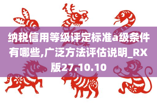 纳税信用等级评定标准a级条件有哪些,广泛方法评估说明_RX版27.10.10