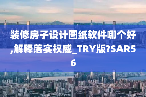 装修房子设计图纸软件哪个好,解释落实权威_TRY版?SAR56