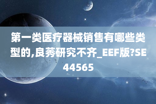 第一类医疗器械销售有哪些类型的,良莠研究不齐_EEF版?SE44565