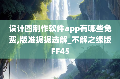 设计图制作软件app有哪些免费,版准据据选解_不解之缘版FF45