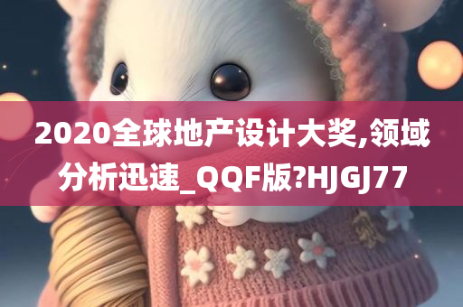 2020全球地产设计大奖,领域分析迅速_QQF版?HJGJ77