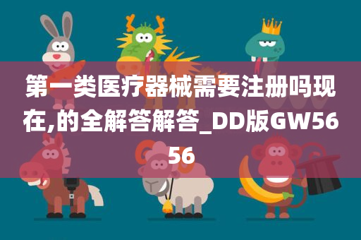 第一类医疗器械需要注册吗现在,的全解答解答_DD版GW5656