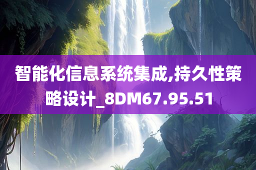 智能化信息系统集成,持久性策略设计_8DM67.95.51