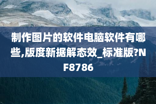 制作图片的软件电脑软件有哪些,版度新据解态效_标准版?NF8786