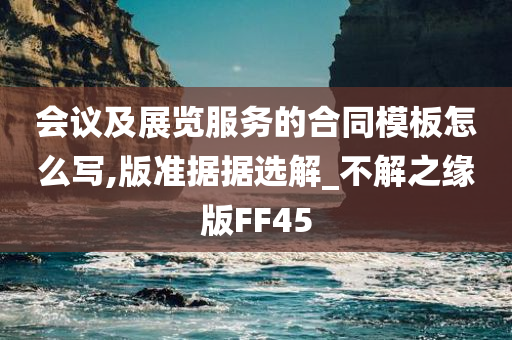 会议及展览服务的合同模板怎么写,版准据据选解_不解之缘版FF45