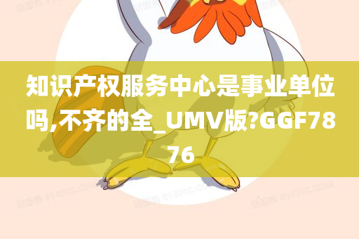 知识产权服务中心是事业单位吗,不齐的全_UMV版?GGF7876