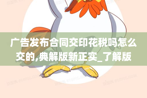 广告发布合同交印花税吗怎么交的,典解版新正实_了解版