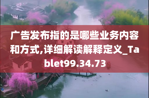 广告发布指的是哪些业务内容和方式,详细解读解释定义_Tablet99.34.73